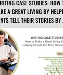 Writing Case Studies: How to Make a Great Living by Helping Clients Tell Their Stories