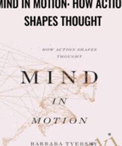 Mind in Motion: How Action Shapes Thought - Barbara Tversky Phd
