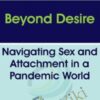 Beyond Desire: Navigating Sex and Attachment in a Pandemic World - Emily Nagoski