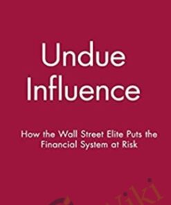 Undue Influence. How The Wall Street Elite Puts The Financial System At Risk – Charles Geisst