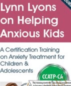 Lynn Lyons on Helping Anxious Kids: A Certification Training on Anxiety Treatment for Children & Adolescents - Lynn Lyons & Catherine M. Pittman