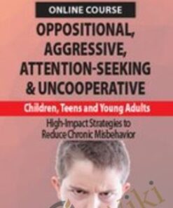 Oppositional, Aggressive, Attention-Seeking & Uncooperative Children, Teens and Young Adults: High-Impact Strategies to Reduce Chronic Misbehavior