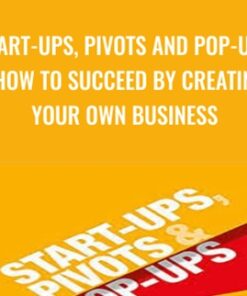 Start-Ups, Pivots and Pop-Ups: How to Succeed By Creating Your Own Business - Richard Hall