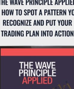 The Wave Principle Applied - How to Spot a Pattern You Recognize and Put Your Trading Plan into Action