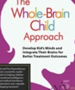 The Whole-Brain Child Approach: Develop Kids' Minds and Integrate Their Brains for Better Outcomes