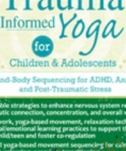 Trauma-Informed Yoga for Children and Adolescents: Mind-Body Sequencing for ADHD, Anxiety and Post-Traumatic Stress - Kathy Flaminio