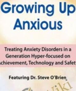 2-Day Growing Up Anxious: Treating Anxiety Disorders in a Generation Hyper-focused on Achievement, Technology & Safety - Steve O'Brien