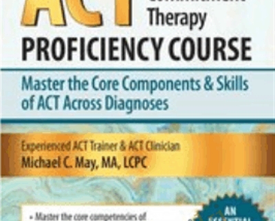 Acceptance & Commitment Therapy (ACT) Proficiency Course: Master the Core Components & Skills of ACT Across Diagnoses- Michael C. May