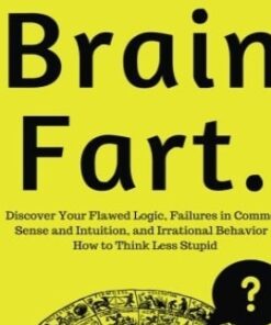 Brain Fart: Discover Your Flawed Logic, Failures in Common Sense and Intuition