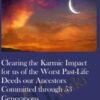 Clearing the Karmic Impact for us of the Worst Past-Life Deeds our Ancestors Committed through 53 Generations