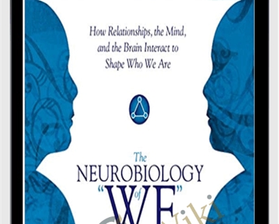 The Neurobiology of "We": How Relationships, the Mind, and the Brain Interact to Shape Who We Are - Daniel J Siegel