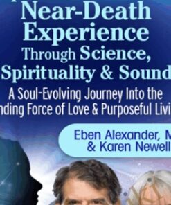 Explore the Near-Death Experience Through Science, Spirituality & Sound - Eben Alexander & Karen Newell