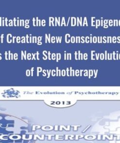 Facilitating the RNA/DNA Epigenetics of Creating New Consciousness is the Next Step in the Evolution of Psychotherapy - Ernest Rossi