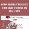 LatinX Immigrant Resilience in the Midst of Change and Challenges - Patricia Arredondo