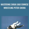 Mastering Shuai Jiao Chinese Wrestling Peter Chema