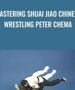 Mastering Shuai Jiao Chinese Wrestling Peter Chema