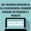 Self-Injurious Behaviors in ASD & Developmental Disorders: Reducing the Frequency & Intensity - Gwen Wild