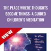 The Place Where Thoughts Become Things: A Guided Children's Meditation - Joe Dispenza