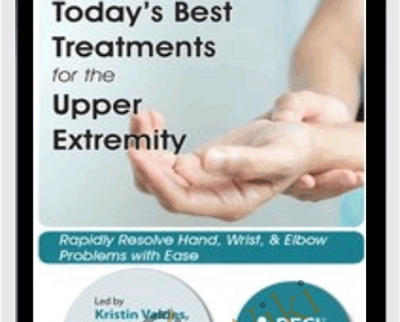 Today's Best Treatments for the Upper Extremity: Rapidly Resolve Hand, Wrist & Elbow Problems with Ease - Kristin Valdes