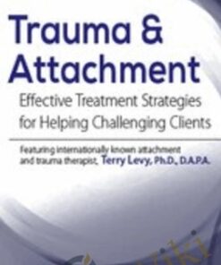 Trauma & Attachment: Effective Treatment Strategies for Helping Challenging Clients - Terry Levy