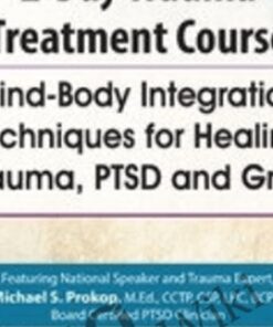 Trauma Treatment Course: Mind-Body Integration Techniques for Healing Trauma, PTSD and Grief - Michael Prokop