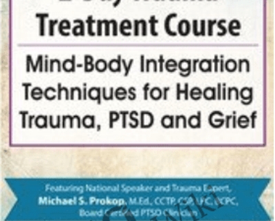 Trauma Treatment Course: Mind-Body Integration Techniques for Healing Trauma, PTSD and Grief - Michael Prokop