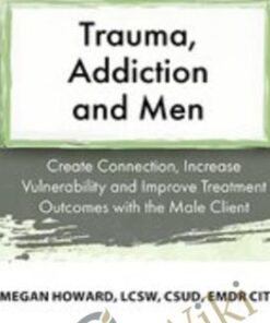 Trauma, Addiction and Men: Create Connection, Increase Vulnerability and Improve Treatment Outcomes with the Male Client