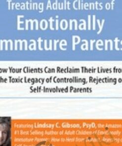 Treating Adult Clients of Emotionally Immature Parents: How Your Clients Can Reclaim Their Lives from the Toxic Legacy of Controlling, Rejecting or Self-Involved Parents