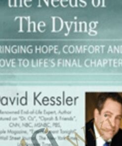 Understanding the Needs of the Dying: Bringing Hope, Comfort and Love to Life's Final Chapter - David Kessler