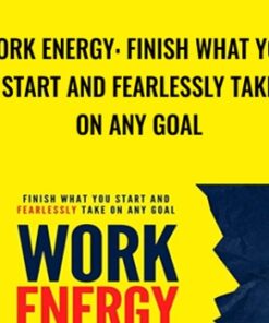 Work Energy: Finish What You Start and Fearlessly Take on Any Goal - Jim Harmer