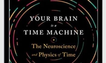 Your Brain Is a Time Machine: The Neuroscience and Physics of Time