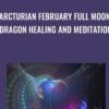 Arcturian February Full Moon Dragon Healing and Meditation