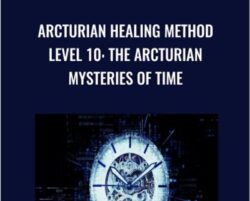 Arcturian Healing Method Level 10 - The Arcturian Mysteries of Time