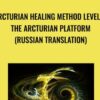 Arcturian Healing Method Level 3 - the Arcturian Platform (Russian Translation)