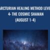 Arcturian Healing Method Level 4 - the Cosmic Shaman (August 1-4)