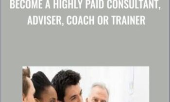 Become A Highly Paid Consultant, Adviser, Coach Or Trainer