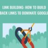 Link Building: How To Build Back Links To Dominate Google