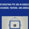 Retargeting PPC Ads In Google, Facebook, YouTube, And AdRoll - Jerry Banfield