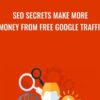 SEO Secrets Make More Money From FREE Google Traffic