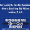 Overcoming the Nice Guy Syndrome - How to Stop Being Shy Without Becoming A Jerk - Ron Louis &David Copeland