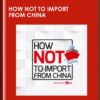 How Not To Import From China - Alex Topor