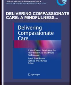 Delivering Compassionate Care: A Mindfulness Curriculum for Interdisciplinary Healthcare Professionals - Sarah Ellen Braun, Patricia Anne Kinser (Eds)
