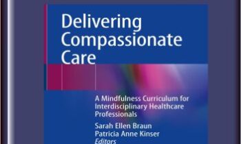 Delivering Compassionate Care: A Mindfulness Curriculum for Interdisciplinary Healthcare Professionals - Sarah Ellen Braun, Patricia Anne Kinser (Eds)