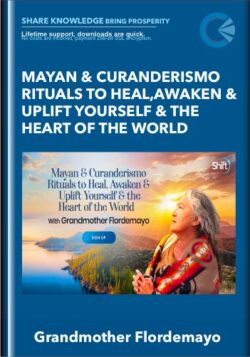 Mayan & Curanderismo Rituals to Heal,Awaken & Uplift Yourself & the Heart of the World - Grandmother Flordemayo