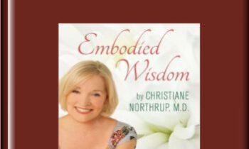 Embodied Wisdom - Christiane Northrup, M.D.