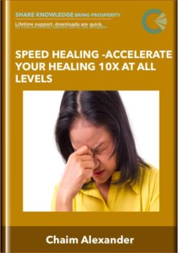 Speed Healing -Accelerate Your Healing 10X At All Levels - Chaim Alexander