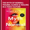 The Myth of Normal: Trauma, Illness & Healing in a Toxic Culture - Gabor Maté MD and Daniel Maté