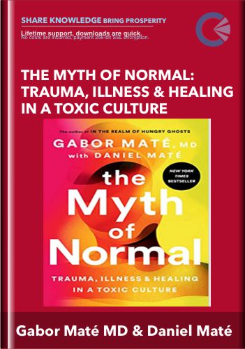 The Myth of Normal: Trauma, Illness & Healing in a Toxic Culture - Gabor Maté MD and Daniel Maté