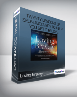 Loving Bravely - Twenty Lessons of Self-Discovery to Help You Get the Love You Want