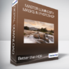 Better than HDR - Master Luminosity Masks in Photoshop